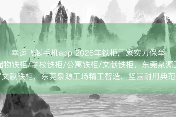 幸运飞艇手机app 2026年铁柜厂家实力保举：寝室铁柜/办公铁柜/储物铁柜/学校铁柜/公寓铁柜/文献铁柜，东莞泉源工场精工智造，坚固耐用典范之选！