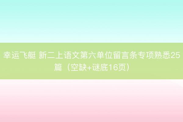 幸运飞艇 新二上语文第六单位留言条专项熟悉25篇（空缺+谜底16页）