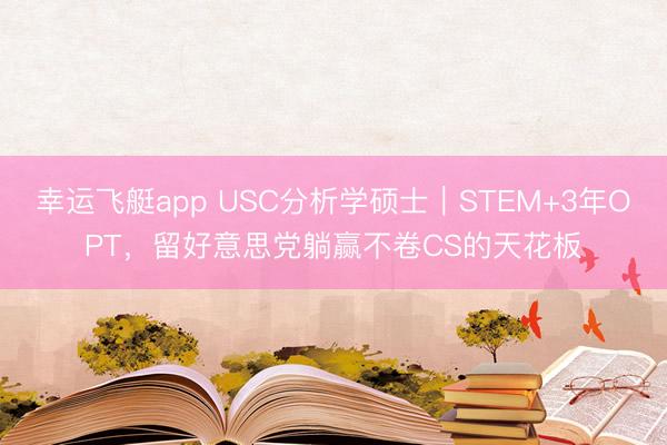幸运飞艇app USC分析学硕士|STEM+3年OPT,留好意思党躺赢不卷CS的天花板