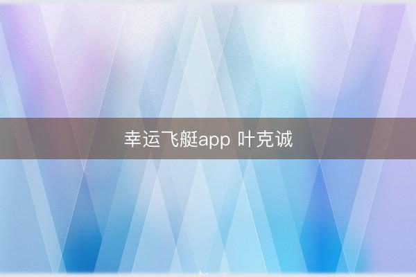 幸运飞艇app 叶克诚