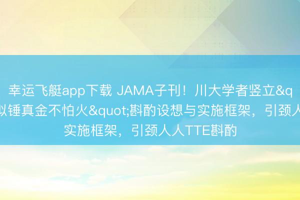 幸运飞艇app下载 JAMA子刊!川大学者竖立"方向模拟锤真金不怕火"斟酌设想与实施框架,引颈人人TTE斟酌