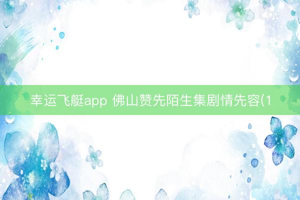 幸运飞艇app 佛山赞先陌生集剧情先容(1