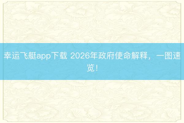 幸运飞艇app下载 2026年政府使命解释，<a href=